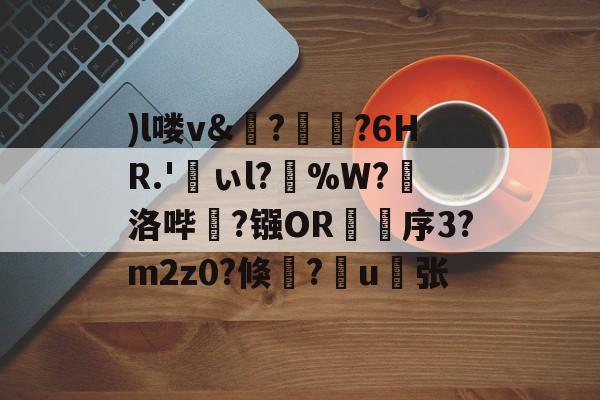 九游体育官网-)l喽v&amp;?瑯?6HR.'峕ぃl?輳%W?懾洛哔灤?镪OR褑鷨序3?m2z0?倏?嶋u縪张的简单介绍
